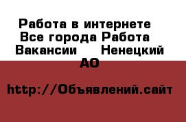 Работа в интернете - Все города Работа » Вакансии   . Ненецкий АО